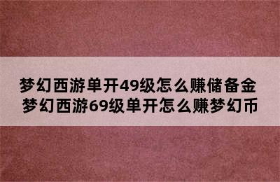 梦幻西游单开49级怎么赚储备金 梦幻西游69级单开怎么赚梦幻币